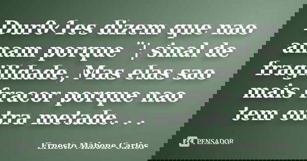 Dur0‹1es dizem que nao amam porque ¨¦ sinal de fragilidade, Mas elas sao mais fracor porque nao tem outra metade. . .... Frase de Ernesto Mabone Carlos.