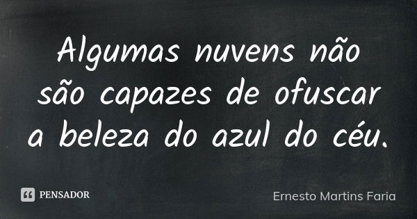 Algumas nuvens não são capazes de ofuscar a beleza do azul do céu.... Frase de Ernesto Martins Faria.