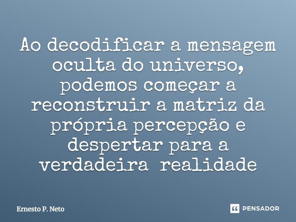 ⁠Ao decodificar a mensagem oculta do universo, podemos começar a reconstruir a matriz da própria percepção e despertar para a verdadeira realidade... Frase de Ernesto P. Neto.