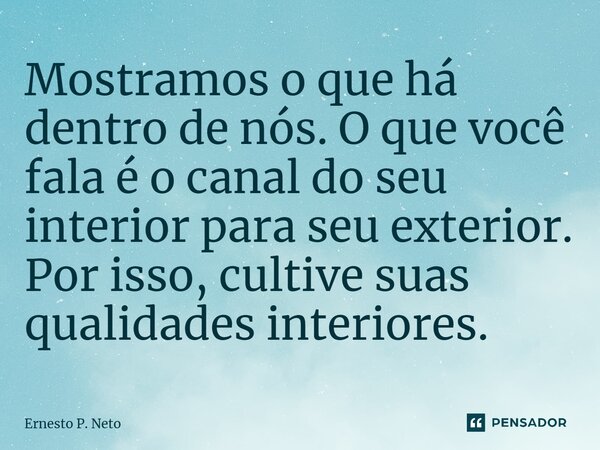 Mostramos o que há dentro de nós. O que você fala é o canal do seu interior para seu exterior. Por isso, cultive suas qualidades interiores.... Frase de Ernesto P. Neto.
