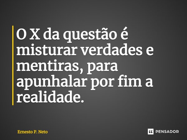 ⁠O X da questão é misturar verdades e mentiras, para apunhalar por fim a realidade.... Frase de Ernesto P. Neto.