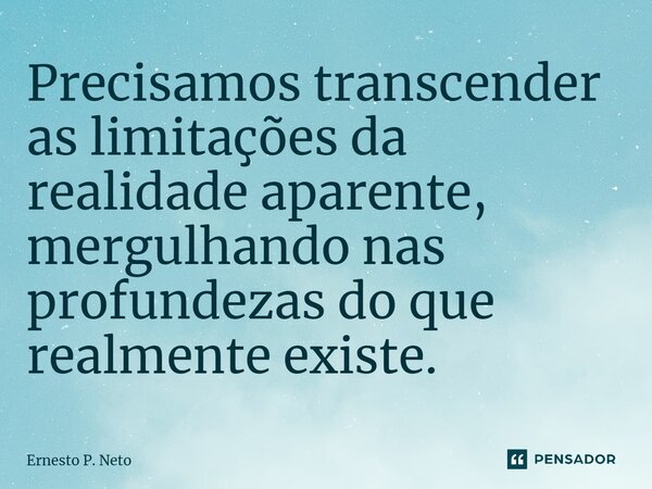 ⁠Precisamos transcender as limitações da realidade aparente, mergulhando nas profundezas do que realmente existe.... Frase de Ernesto P. Neto.