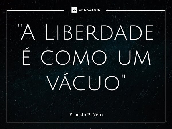 ⁠"A Liberdade é como um vácuo"... Frase de Ernesto P. Neto.