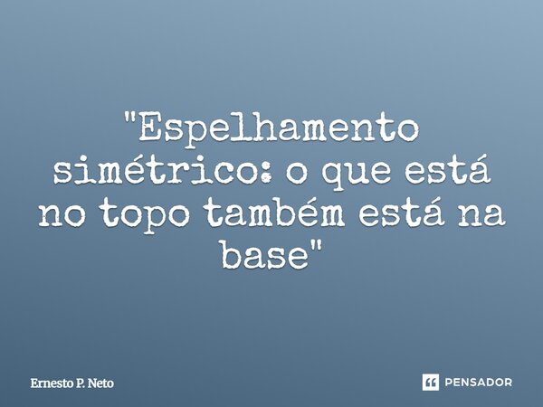 "⁠Espelhamento simétrico: o que está no topo também está na base"... Frase de Ernesto P. Neto.