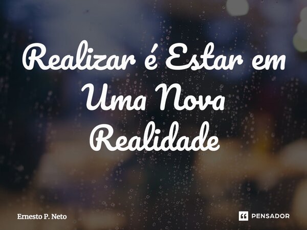 ⁠Realizar é Estar em Uma Nova Realidade... Frase de Ernesto P. Neto.