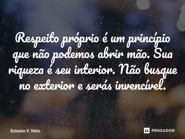 ⁠Respeito próprio é um princípio que não podemos abrir mão. Sua riqueza é seu interior. Não busque no exterior e serás invencível.... Frase de Ernesto P. Neto.