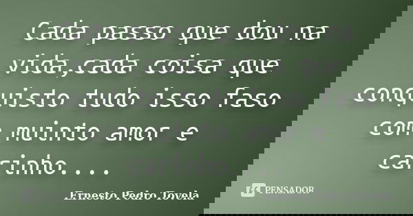 Cada passo que dou na vida,cada coisa que conquisto tudo isso faso com muinto amor e carinho....... Frase de Ernesto Pedro Tovela.