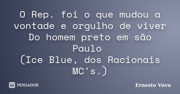 O Rep. foi o que mudou a vontade e orgulho de viver Do homem preto em são Paulo (Ice Blue, dos Racionais MC's.)... Frase de Ernesto Vuvu.