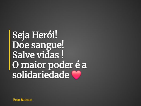 Seja Herói! Doe sangue! Salve vidas ! O maior poder é a solidariedade ❤️... Frase de Eron Batman.