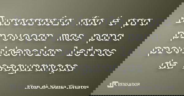 Burocrasia não é pra provocar mas para providenciar letras de seguranças... Frase de Eron de Sousa Tavares.