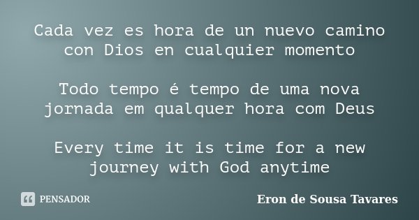 Cada vez es hora de un nuevo camino con Dios en cualquier momento Todo tempo é tempo de uma nova jornada em qualquer hora com Deus Every time it is time for a n... Frase de Eron de Sousa Tavares.