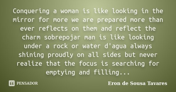 Conquering a woman is like looking in the mirror for more we are prepared more than ever reflects on them and reflect the charm sobrepojar man is like looking u... Frase de Eron de Sousa Tavares.