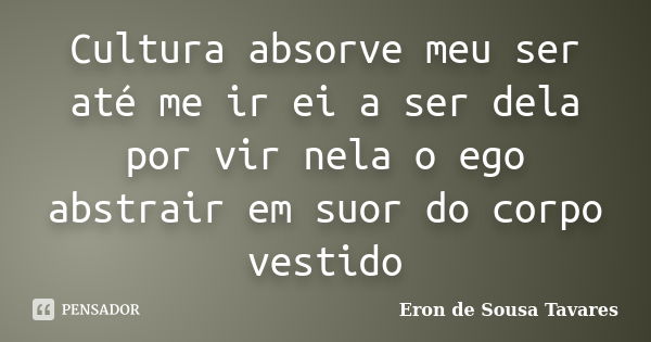 Cultura absorve meu ser até me ir ei a ser dela por vir nela o ego abstrair em suor do corpo vestido... Frase de Eron de Sousa Tavares.