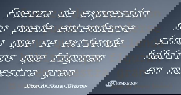 Fuerza de expresión no puede entenderse sino que se extiende hábitos que figuran en nuestra gran... Frase de Eron de Sousa Tavares.