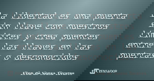 La libertad es una puerta sin llave con nuestros límites y crea puentes entre las llaves en las puertas o desconocidos... Frase de Eron de Sousa Tavares.