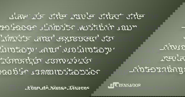Law is the rule that the release limits within our limits and exposed to involuntary and voluntary relationship convivio interchangeable comunitarias... Frase de Eron de Sousa Tavares.