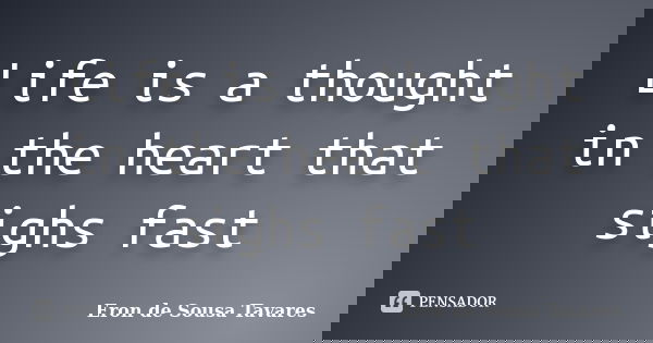 Life is a thought in the heart that sighs fast... Frase de Eron de Sousa Tavares.