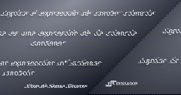 Logica é expressão de conter ciencia Logica es una expresión de la ciencia contener Logica is an expression of science contain... Frase de Eron de Sousa Tavares.