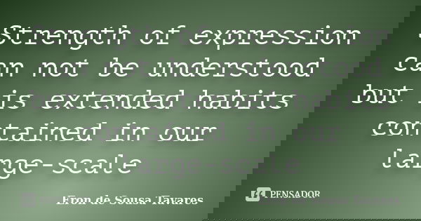 Strength of expression can not be understood but is extended habits contained in our large-scale... Frase de Eron de Sousa Tavares.