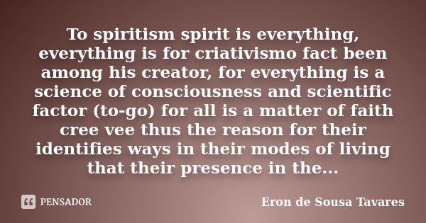 To spiritism spirit is everything, everything is for criativismo fact been among his creator, for everything is a science of consciousness and scientific factor... Frase de Eron de Sousa Tavares.