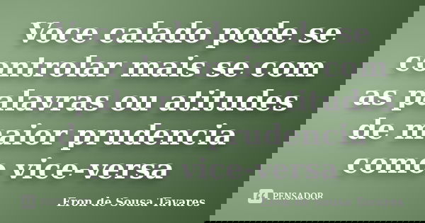 Voce calado pode se controlar mais se com as palavras ou atitudes de maior prudencia como vice-versa... Frase de Eron de Sousa Tavares.