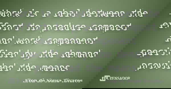 Work is a deal between the effort to produce compost and work component specified by the demand provided the means... Frase de Eron de Sousa Tavares.