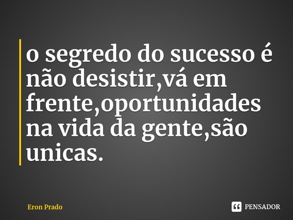 ⁠o segredo do sucesso é não desistir,vá em frente,oportunidades na vida da gente,são unicas.... Frase de Eron Prado.