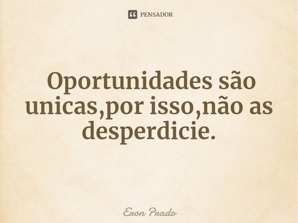 ⁠ Oportunidades são unicas,por isso,não as desperdicie.... Frase de Eron Prado.