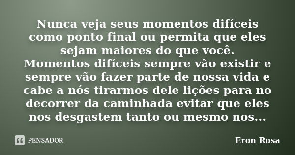 Nunca veja seus momentos difíceis como ponto final ou permita que eles sejam maiores do que você. Momentos difíceis sempre vão existir e sempre vão fazer parte ... Frase de ERON ROSA.