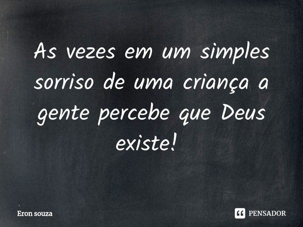 As vezes em um simples sorriso de uma criança a gente percebe que Deus existe! ⁠... Frase de Eron souza.