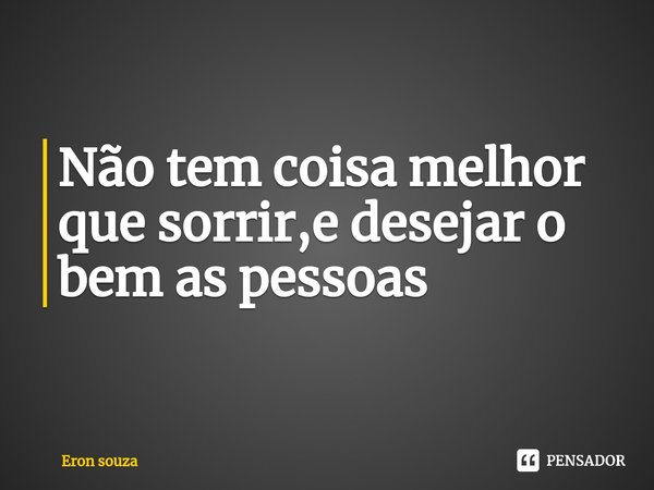 ⁠Não tem coisa melhor que sorrir,e desejar o bem as pessoas... Frase de Eron souza.