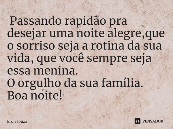 ⁠ Passando rapidão pra desejar uma noite alegre,que o sorriso seja a rotina da sua vida, que você sempre seja essa menina.
O orgulho da sua família.
Boa noite!... Frase de Eron souza.