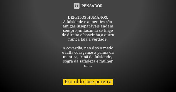 DEFEITOS HUMANOS. A falsidade e a mentira são amigas inseparáveis,andam sempre juntas,uma se finge de direita e boazinha,a outra nunca fala a verdade. A covardi... Frase de Eronildo jose pereira.