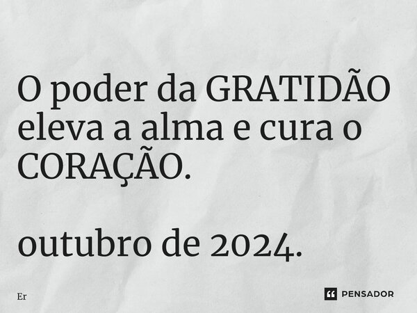 ⁠O poder da GRATIDÃO eleva a alma e cura o CORAÇÃO. outubro de 2024.... Frase de er.