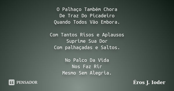 O Palhaço Também Chora De Traz Do Picadeiro Quando Todos Vão Embora. Com Tantos Risos e Aplausos Suprime Sua Dor Com palhaçadas e Saltos. No Palco Da Vida Nos F... Frase de Éros J. Ioder.