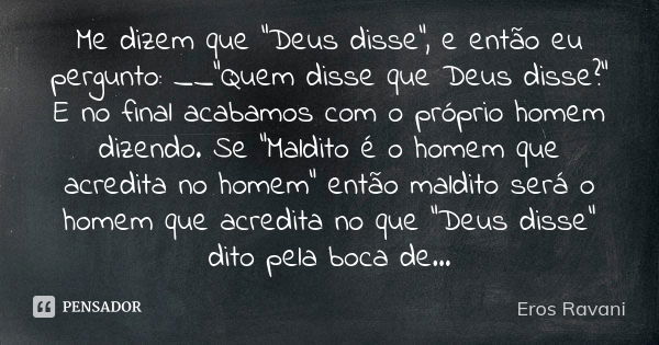 Me dizem que "Deus disse", e então eu pergunto: __"Quem disse que Deus disse?" E no final acabamos com o próprio homem dizendo. Se "Mal... Frase de Eros Ravani.