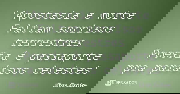 'Apostasia e morte Faltam sorrisos terrestres Poesia é passaporte pra paraísos celestes'... Frase de Eros Zaziwe.