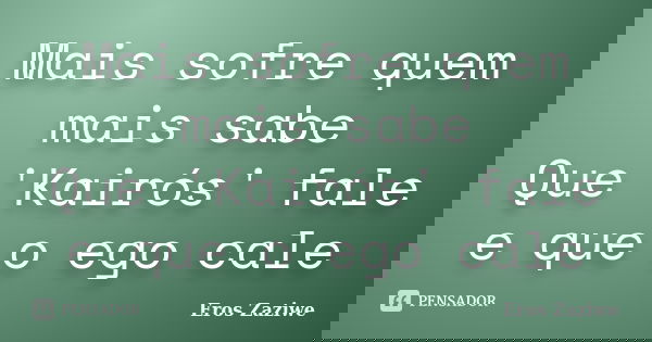 Mais sofre quem mais sabe Que 'Kairós' fale e que o ego cale... Frase de Eros Zaziwe.