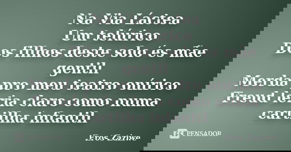 Na Via Láctea Um telúrico Dos filhos deste solo és mãe gentil Merda pro meu teatro onírico Freud leria claro como numa cartilha infantil... Frase de Eros Zaziwe.