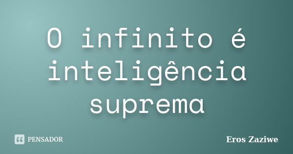 O infinito é inteligência suprema... Frase de Eros Zaziwe.