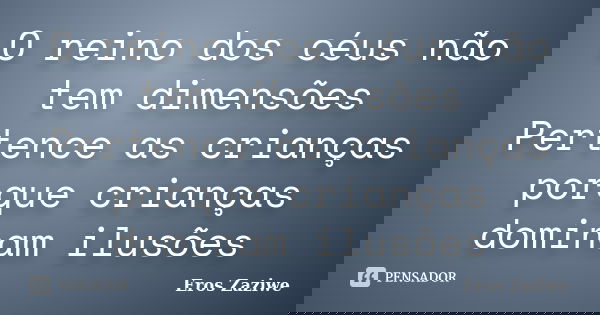 O reino dos céus não tem dimensões Pertence as crianças porque crianças dominam ilusões... Frase de Eros Zaziwe.