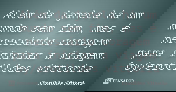 Além da janela há um mundo sem fim, mas é necessário coragem para iniciar a viagem. by/erotildes vittoria... Frase de erotildes vittoria.