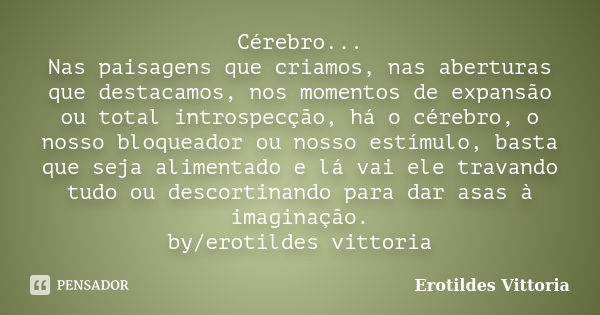 Cérebro... Nas paisagens que criamos, nas aberturas que destacamos, nos momentos de expansão ou total introspecção, há o cérebro, o nosso bloqueador ou nosso es... Frase de erotildes vittoria.