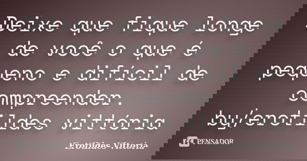 Deixe que fique longe de você o que é pequeno e difícil de compreender. by/erotildes vittória... Frase de erotildes vittoria.