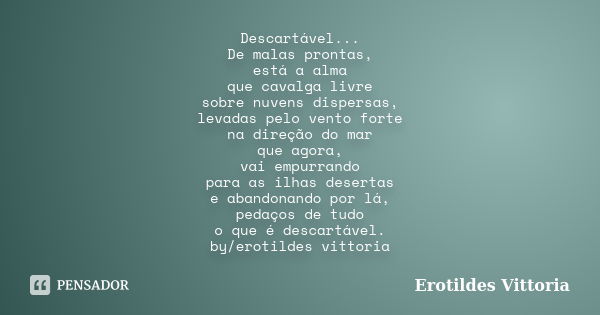 Descartável... De malas prontas, está a alma que cavalga livre sobre nuvens dispersas, levadas pelo vento forte na direção do mar que agora, vai empurrando para... Frase de erotildes vittoria.