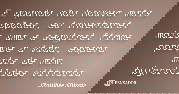E quando não houver mais opções, eu inventarei mais uma e seguirei firme porque a vida, espera mais de mim. by/erotildes vittoria... Frase de erotildes vittoria.