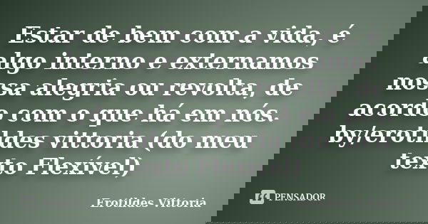 Estar de bem com a vida, é algo interno e externamos nossa alegria ou revolta, de acordo com o que há em nós. by/erotildes vittoria (do meu texto Flexível)... Frase de erotildes vittoria.