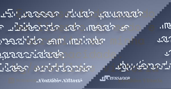 Eu posso tudo quando me liberto do medo e acredito em minha capacidade. by/erotildes vittoria... Frase de erotildes vittoria.