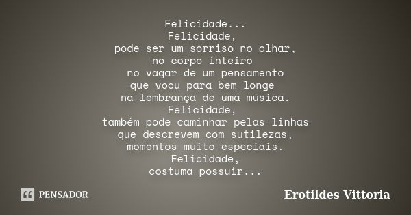 Felicidade... Felicidade, pode ser um sorriso no olhar, no corpo inteiro no vagar de um pensamento que voou para bem longe na lembrança de uma música. Felicidad... Frase de erotildes vittoria.