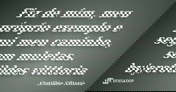 Fiz de mim, meu próprio exemplo e segui meu caminho, sem muletas. by/erotildes vitttoria... Frase de erotildes vittoria.